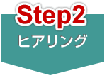 Step2 ヒアリング