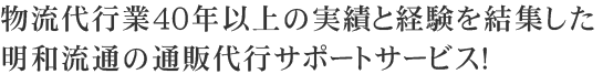 物流代行業40年以上の実績と経験を結集した 明和流通の通販代行サポートサービス！